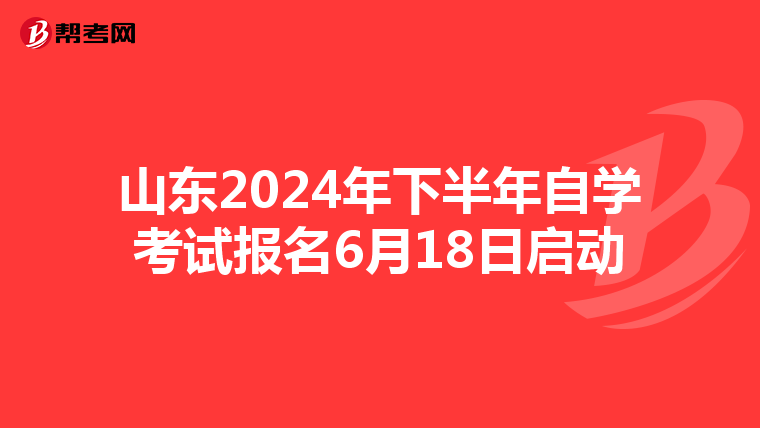 山东2024年下半年自学考试报名6月18日启动