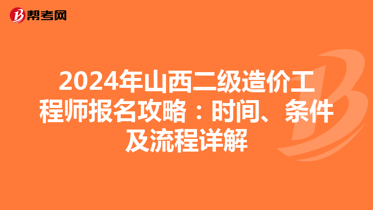 2024年山西二級(jí)造價(jià)工程師報(bào)名攻略：時(shí)間、條件及流程詳解