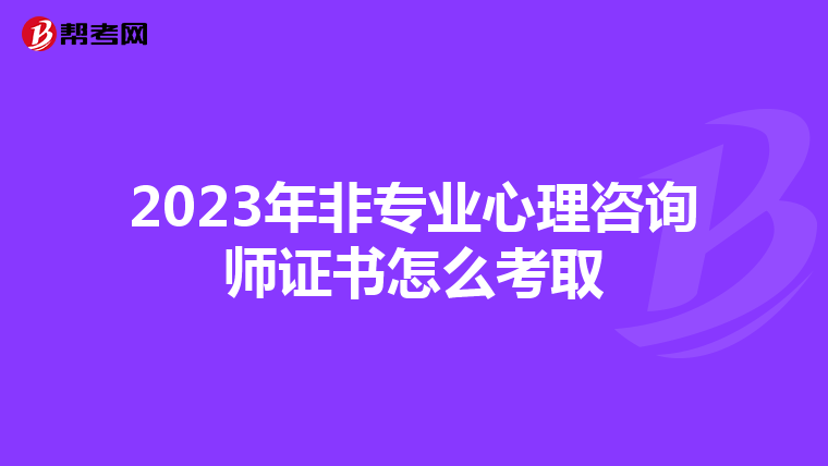 2023年非专业心理咨询师证书怎么考取