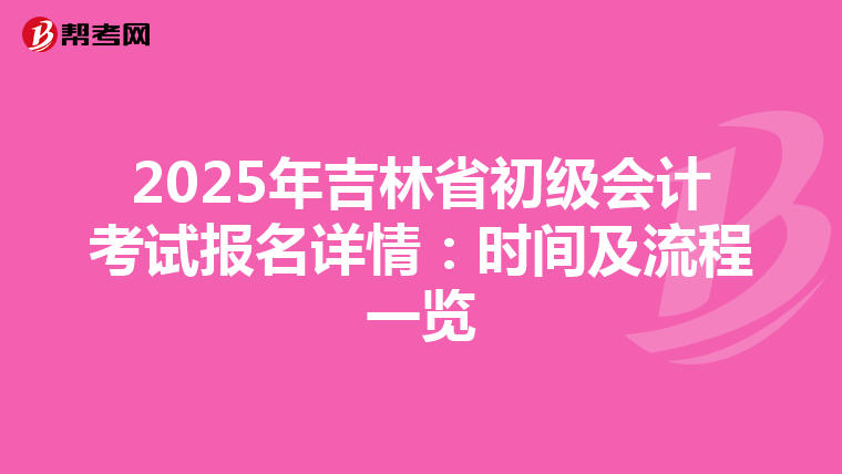 2025年吉林省初级会计考试报名详情：时间及流程一览