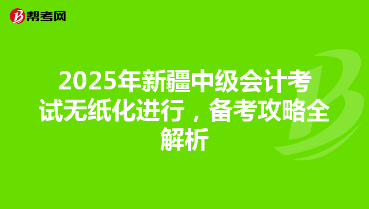 2025年新疆中级会计考试无纸化进行，备考攻略全解析