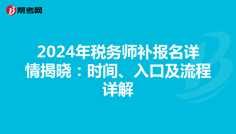 2024年税务师补报名详情揭晓：时间、入口及流程详解