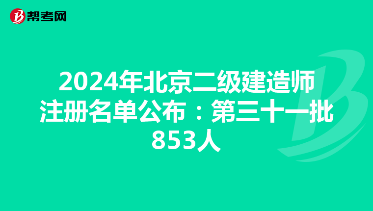 2024年北京二级建造师注册名单公布：第三十一批853人