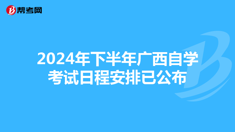 2024年下半年广西自学考试日程安排已公布
