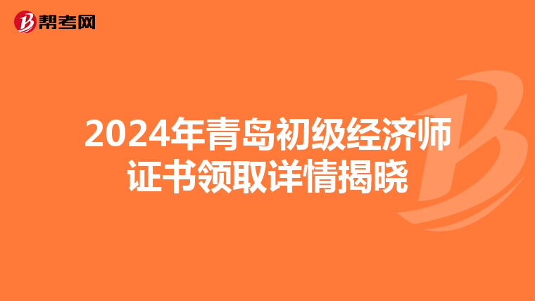 2024年青岛初级经济师证书领取详情揭晓