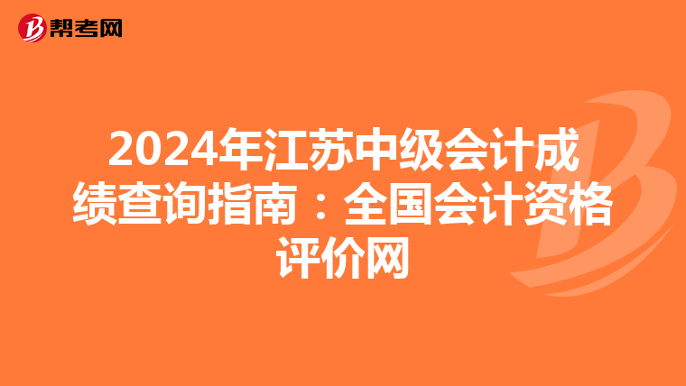 2024年江苏中级会计成绩查询指南：全国会计资格评价网