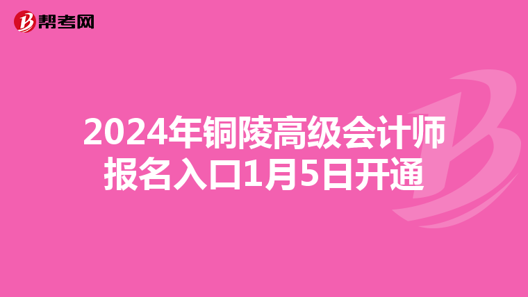 2024年銅陵高級(jí)會(huì)計(jì)師報(bào)名入口1月5日開通