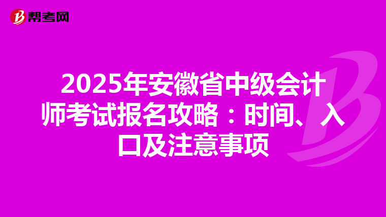 2025年安徽省中级会计师考试报名攻略：时间、入口及注意事项