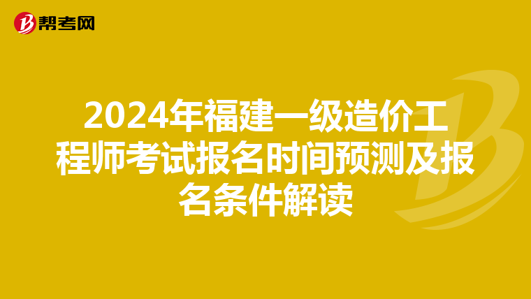 2024年福建一级造价工程师考试报名时间预测及报名条件解读