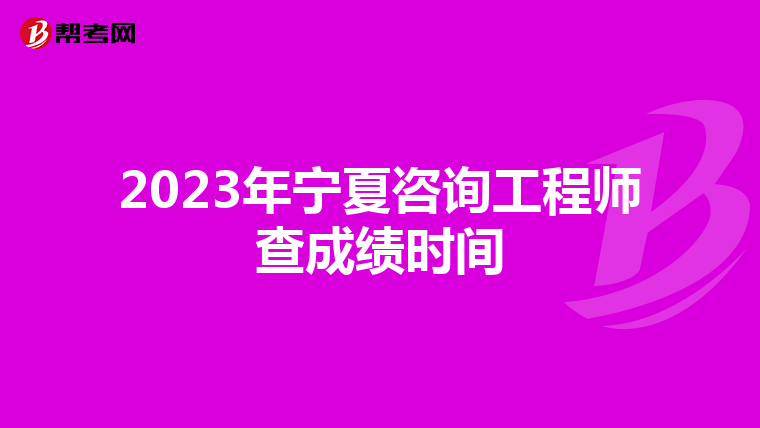 2023年宁夏咨询工程师查成绩时间