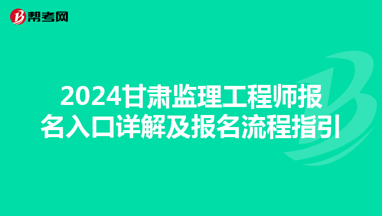 2024甘肃监理工程师报名入口详解及报名流程指引