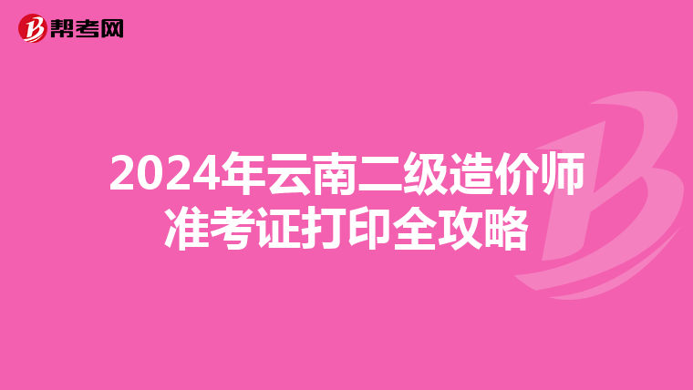 2024年云南二級造價師準考證打印全攻略