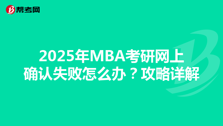 2025年MBA考研网上确认失败怎么办？攻略详解