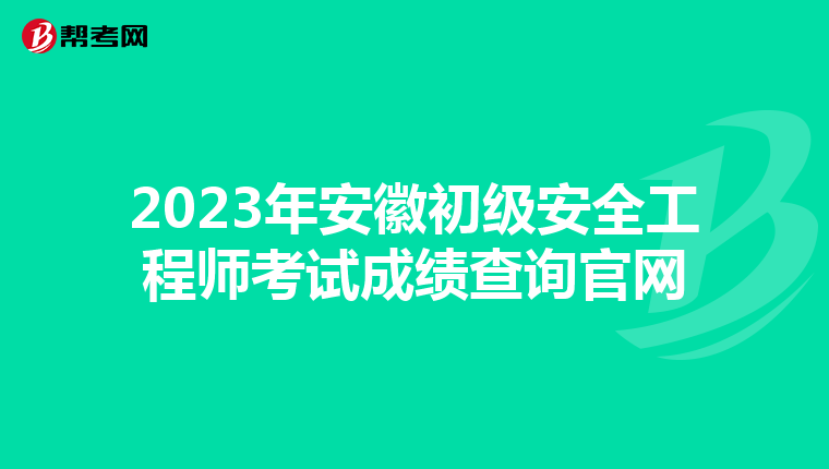 2023年安徽初级安全工程师考试成绩查询官网