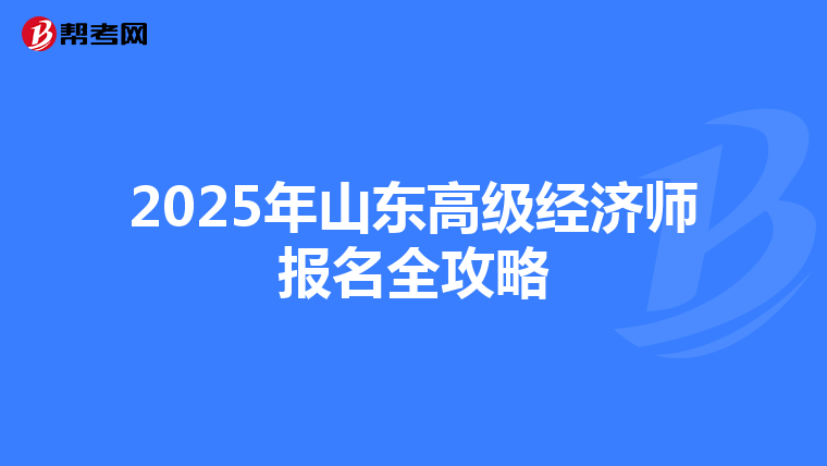 2025年山东高级经济师报名全攻略