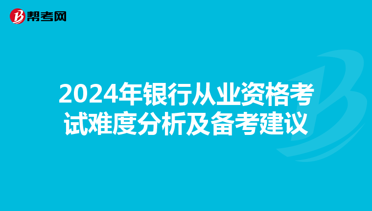 2024年银行从业资格考试难度分析及备考建议