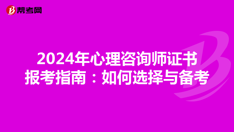 2024年心理咨询师证书报考指南：如何选择与备考