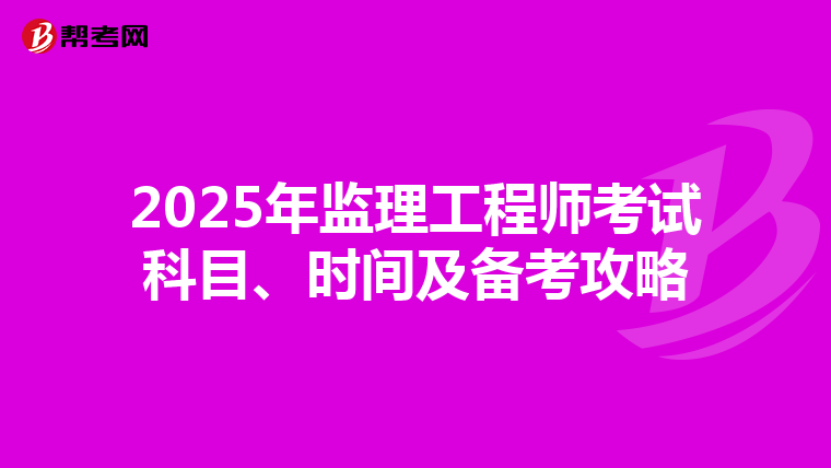 2025年监理工程师考试科目、时间及备考攻略