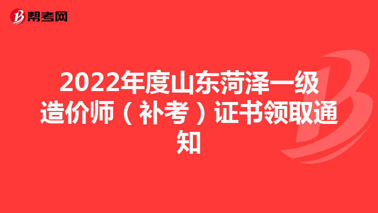 2022年度山东菏泽一级造价师（补考）证书领取通知