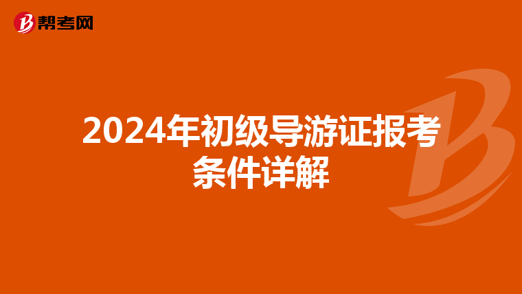 2024年初级导游证报考条件详解