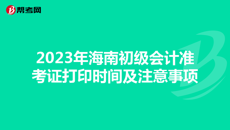 2023年海南初级会计准考证打印时间及注意事项