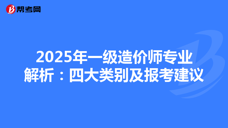 2025年一级造价师专业解析：四大类别及报考建议