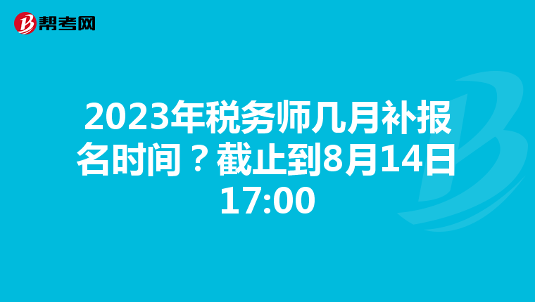 2023年税务师几月补报名时间?截止到8月14日17:00