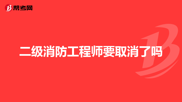 二级消防工程师要取消了吗