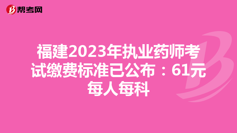 福建2023年执业药师考试缴费标准已公布：61元每人每科