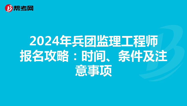 2024年兵团监理工程师报名攻略：时间、条件及注意事项
