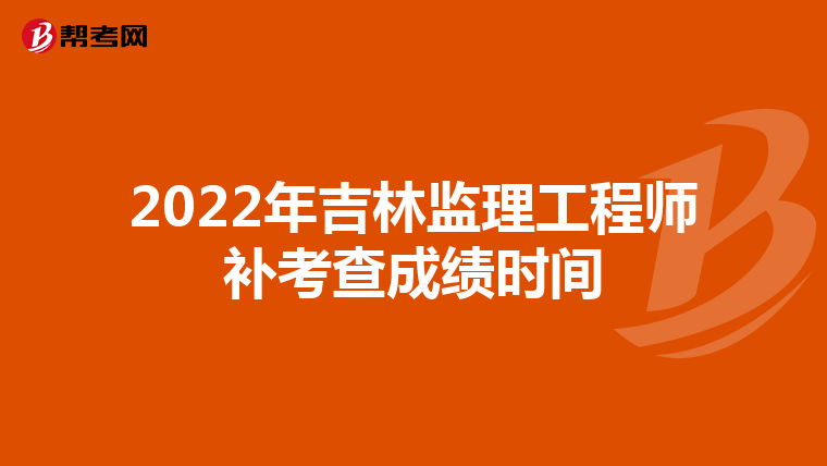 2022年吉林监理工程师补考查成绩时间
