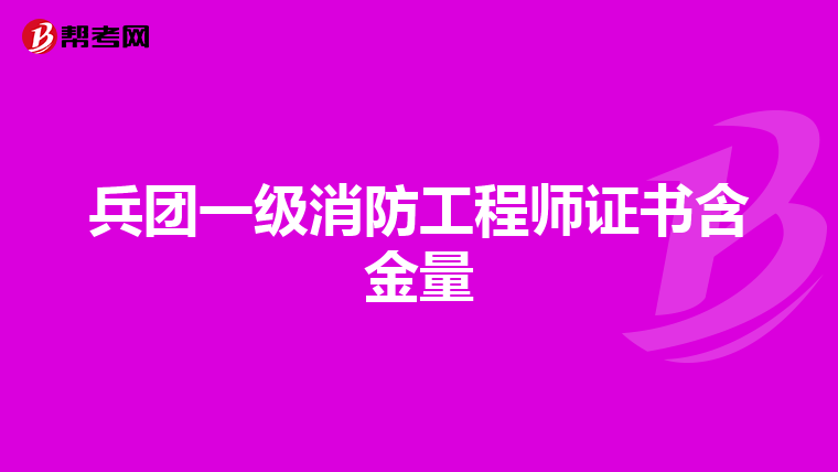 兵团一级消防工程师证书含金量