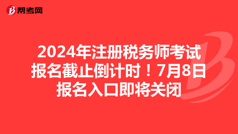 2024年注冊(cè)稅務(wù)師考試報(bào)名截止倒計(jì)時(shí)！7月8日?qǐng)?bào)名入口即將關(guān)閉