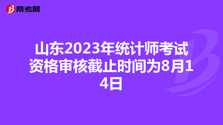 山东2023年统计师考试资格审核截止时间为8月14日