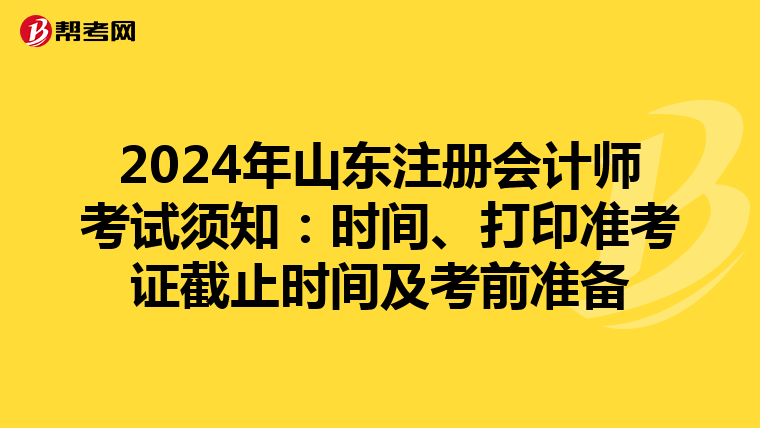 2024年山东注册会计师考试须知：时间、打印准考证截止时间及考前准备