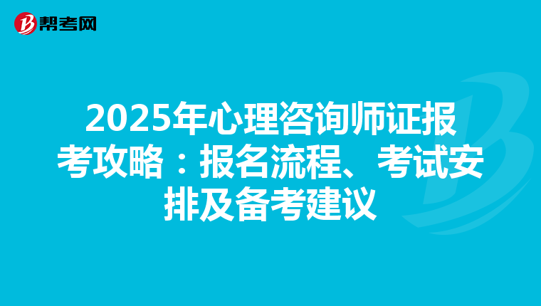 2025年心理咨询师证报考攻略：报名流程、考试安排及备考建议