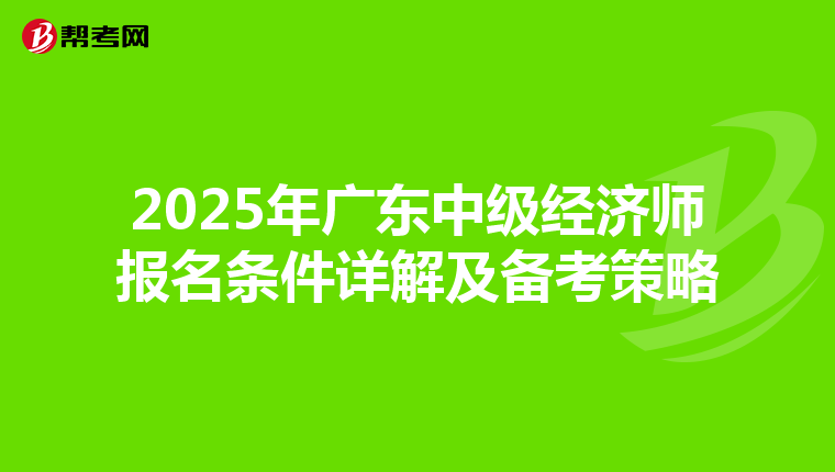 2025年广东中级经济师报名条件详解及备考策略
