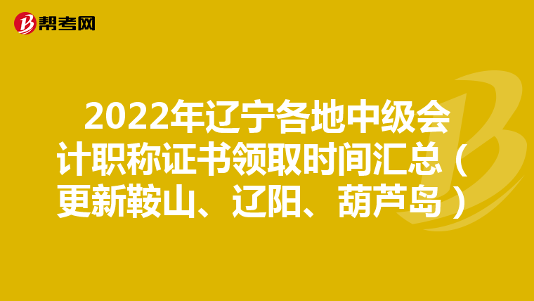 2022年遼寧各地中級會計職稱證書領(lǐng)取時間匯總（更新鞍山、遼陽、葫蘆島）