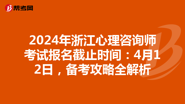 2024年浙江心理咨詢師考試報名截止時間：4月12日，備考攻略全解析