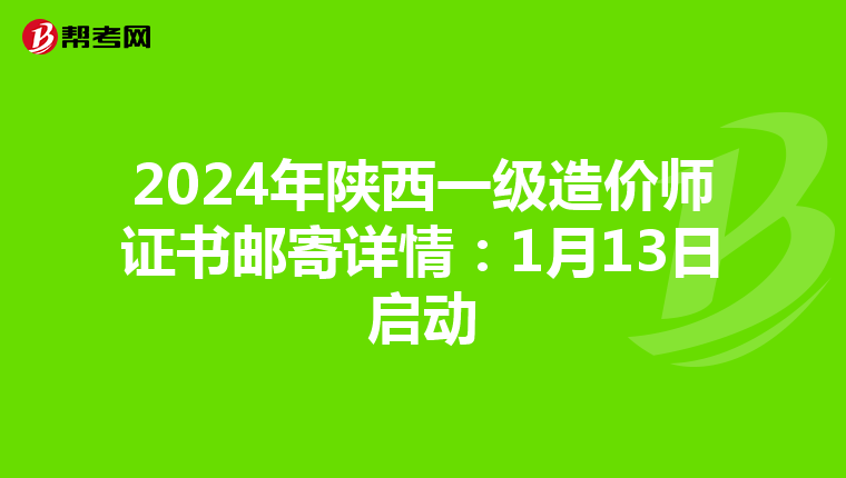 2024年陕西一级造价师证书邮寄详情：1月13日启动