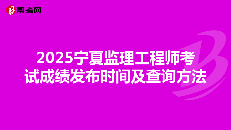 2025宁夏监理工程师考试成绩发布时间及查询方法