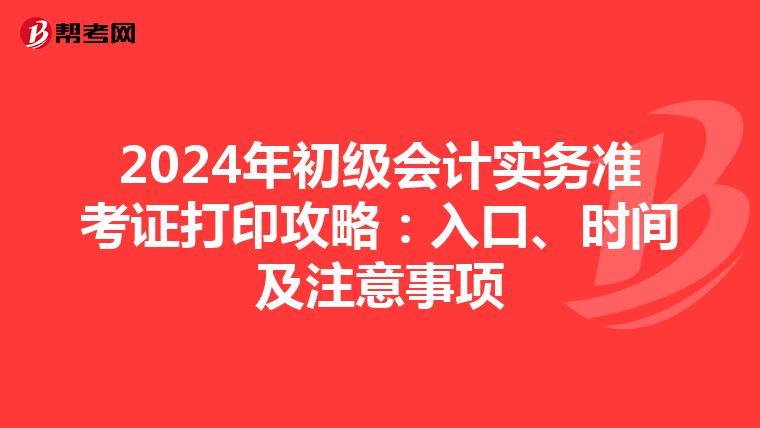 2024年初级会计实务准考证打印攻略：入口、时间及注意事项