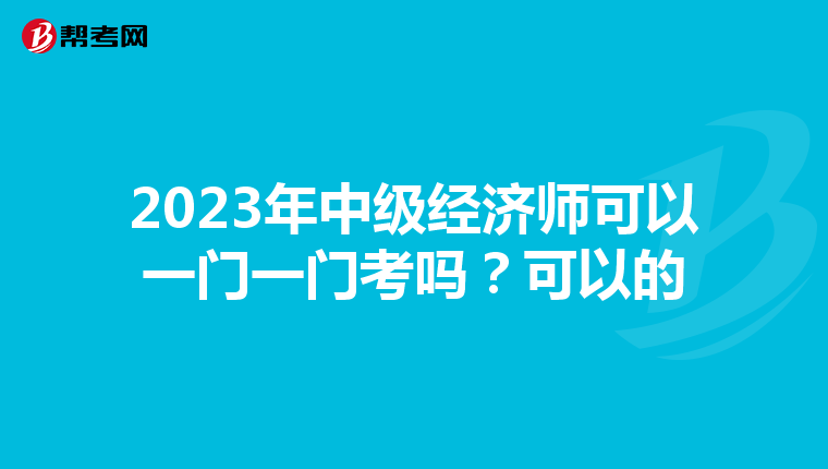 2023年中级经济师可以一门一门考吗?可以的