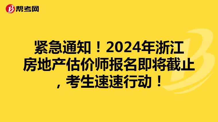 紧急通知！2024年浙江房地产估价师报名即将截止，考生速速行动！