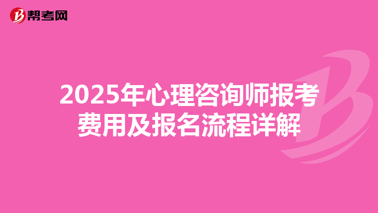 2025年心理咨詢師報考費用及報名流程詳解
