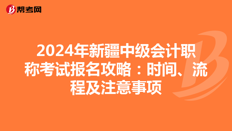 2024年新疆中级会计职称考试报名攻略：时间、流程及注意事项