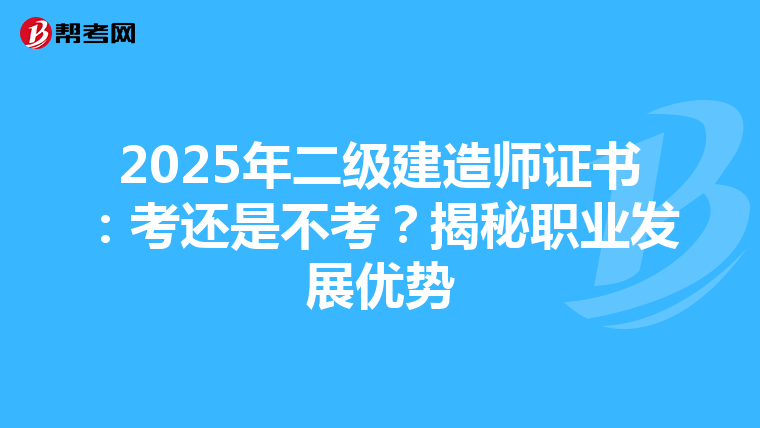 2025年二级建造师证书：考还是不考？揭秘职业发展优势