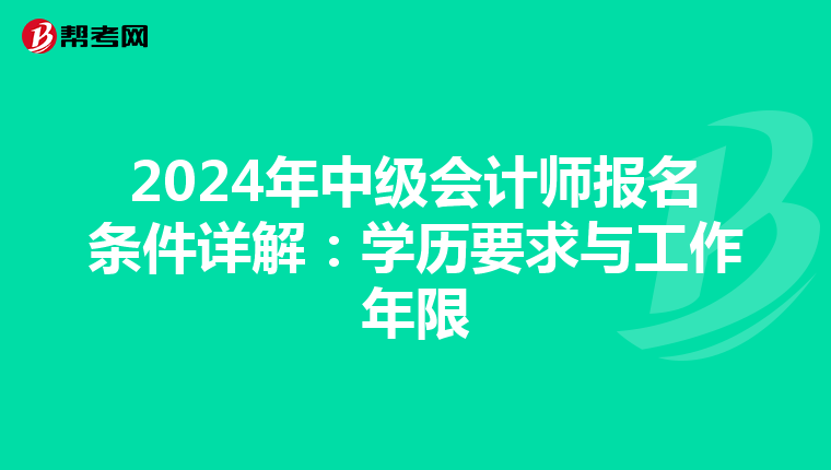 2024年中级会计师报名条件详解：学历要求与工作年限