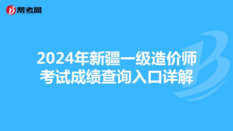 2024年新疆一级造价师考试成绩查询入口详解
