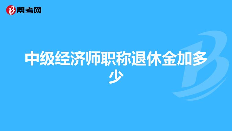 中级经济师职称退休金加多少